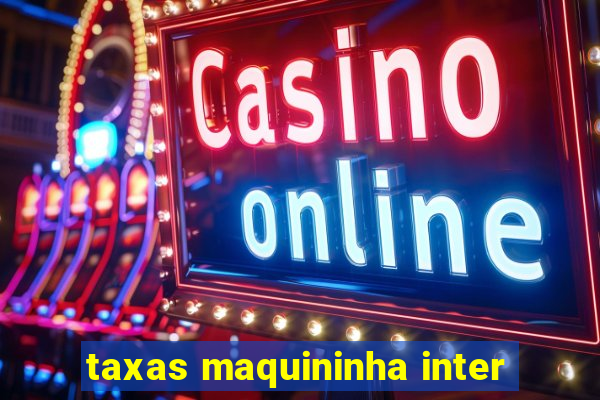 taxas maquininha inter